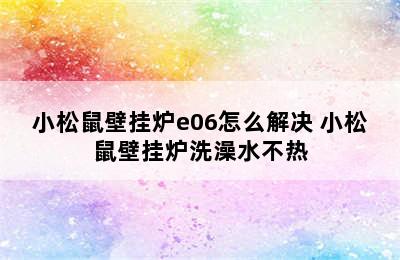 小松鼠壁挂炉e06怎么解决 小松鼠壁挂炉洗澡水不热